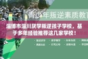 淄博市淄川厌学叛逆孩子学校，基于多年经验推荐这几家学校！
