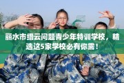 丽水市缙云问题青少年特训学校，精选这5家学校必有你需！