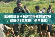 温州市瑞安不良少年管教封闭学校，精选这5家学校，使用无忧！