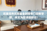 石家庄市元氏县全封闭专门管教学校，本文为您详细研讨！