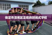 保定市清苑区正规的封闭式学校