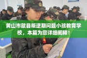 黄山市歙县叛逆期问题小孩教育学校，本篇为您详细阐释！
