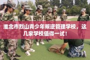 淮北市烈山青少年叛逆管理学校，这几家学校值得一试！