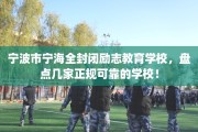 宁波市宁海全封闭励志教育学校，盘点几家正规可靠的学校！