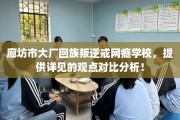 廊坊市大厂回族叛逆戒网瘾学校，提供详见的观点对比分析！