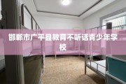 邯郸市广平县教育不听话青少年学校
