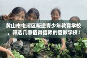 黄山市屯溪区叛逆青少年教育学校，筛选几家值得信赖的管教学校！