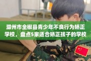 滁州市全椒县青少年不良行为矫正学校，盘点5家适合矫正孩子的学校！