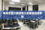 黄冈市武穴教育青少年叛逆封闭学校
