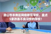 唐山市丰南区网瘾教育学校，盘点5家改善不良习惯的学校！