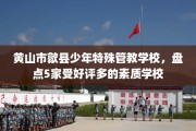 黄山市歙县少年特殊管教学校，盘点5家受好评多的素质学校
