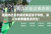 恩施市巴东封闭式叛逆孩子学校，深入分析明确观点对比！