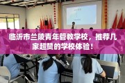 临沂市兰陵青年管教学校，推荐几家超赞的学校体验！