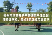 鄂州市华容孩子不听话管不住全封闭特训学校，盘点5家正规可靠的学校！