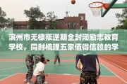 滨州市无棣叛逆期全封闭励志教育学校，同时梳理五家值得信赖的学校！