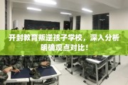 开封教育叛逆孩子学校，深入分析明确观点对比！