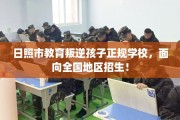 日照市教育叛逆孩子正规学校，面向全国地区招生！