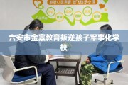 六安市金寨教育叛逆孩子军事化学校