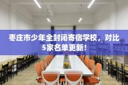 枣庄市少年全封闭寄宿学校，对比5家名单更新！