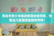 青岛市青少年叛逆教育封闭学校，快看这几家值得信赖的学校！