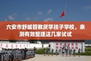 六安市舒城管教厌学孩子学校，亲测有效整理这几家试试