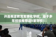 许昌叛逆教育军事化学校，基于多年经验推荐这5家学校！