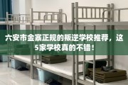 六安市金寨正规的叛逆学校推荐，这5家学校真的不错！