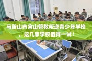 马鞍山市含山管教叛逆青少年学校，这几家学校值得一试！