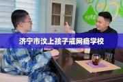 济宁市汶上孩子戒网瘾学校