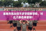 淮南市凤台孩子厌学管教学校，对比几家名单更新！