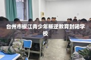 台州市椒江青少年叛逆教育封闭学校