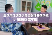 武汉市江汉区少年全封闭寄宿学校，强推这5家学校！