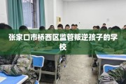 张家口市桥西区监管叛逆孩子的学校