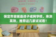 保定市容城县孩子戒网学校，亲测高效，推荐这几家试试看！