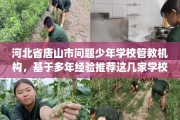 河北省唐山市问题少年学校管教机构，基于多年经验推荐这几家学校！
