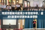 菏泽市鄄城问题青少年管理学校，盘点5家受好评多的素质学校