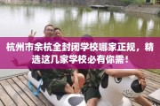 杭州市余杭全封闭学校哪家正规，精选这几家学校必有你需！