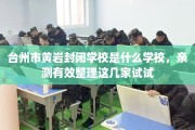 台州市黄岩封闭学校是什么学校，亲测有效整理这几家试试