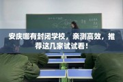 安庆哪有封闭学校，亲测高效，推荐这几家试试看！