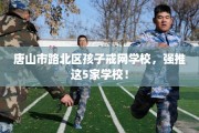 唐山市路北区孩子戒网学校，强推这5家学校！