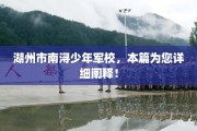 湖州市南浔少年军校，本篇为您详细阐释！