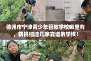 德州市宁津青少年管教学校哪里有，精挑细选几家靠谱的学校！