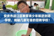 安庆市迎江区教育青少年叛逆封闭学校，揭秘几家可靠的管教学校！