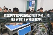 莱芜厌学孩子封闭式管理学校，招收5岁到18岁叛逆孩子！