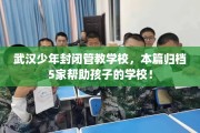 武汉少年封闭管教学校，本篇归档5家帮助孩子的学校！