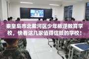 秦皇岛市北戴河区少年叛逆教育学校，快看这几家值得信赖的学校！