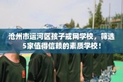 沧州市运河区孩子戒网学校，筛选5家值得信赖的素质学校！
