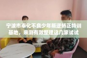 宁波市奉化不良少年叛逆矫正特训基地，亲测有效整理这几家试试