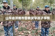 山东省济南市管教厌学孩子学校