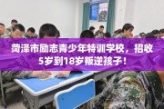 菏泽市励志青少年特训学校，招收5岁到18岁叛逆孩子！